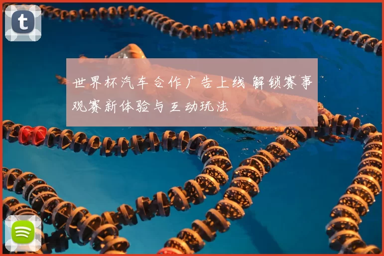 世界杯汽车合作广告上线 解锁赛事观赛新体验与互动玩法