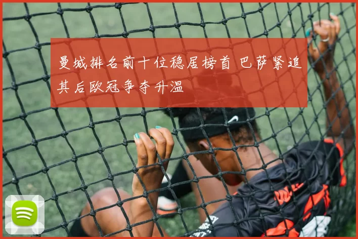 曼城排名前十位稳居榜首 巴萨紧追其后欧冠争夺升温