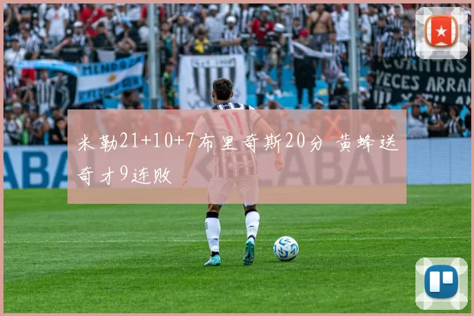 米勒21+10+7布里奇斯20分 黄蜂送奇才9连败