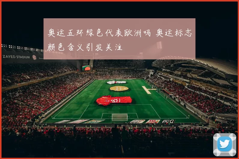 奥运五环绿色代表欧洲吗 奥运标志颜色含义引发关注