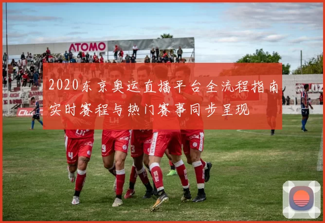 2020东京奥运直播平台全流程指南实时赛程与热门赛事同步呈现