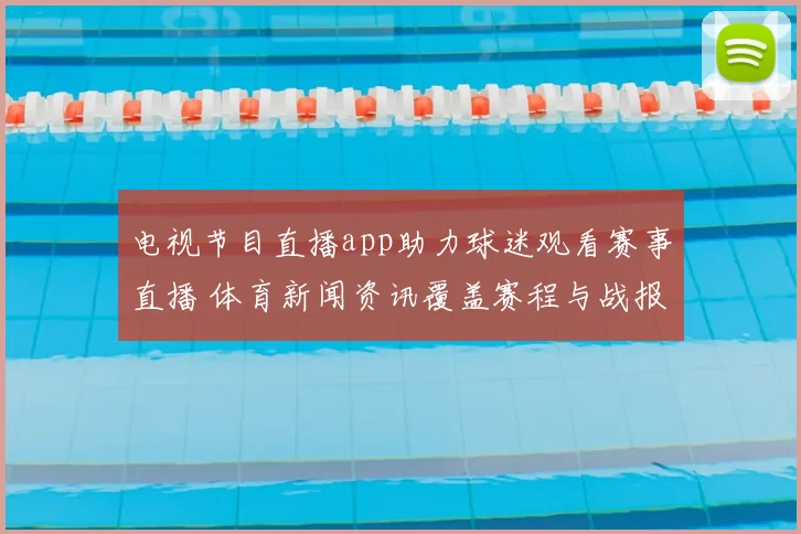 电视节目直播app助力球迷观看赛事直播 体育新闻资讯覆盖赛程与战报
