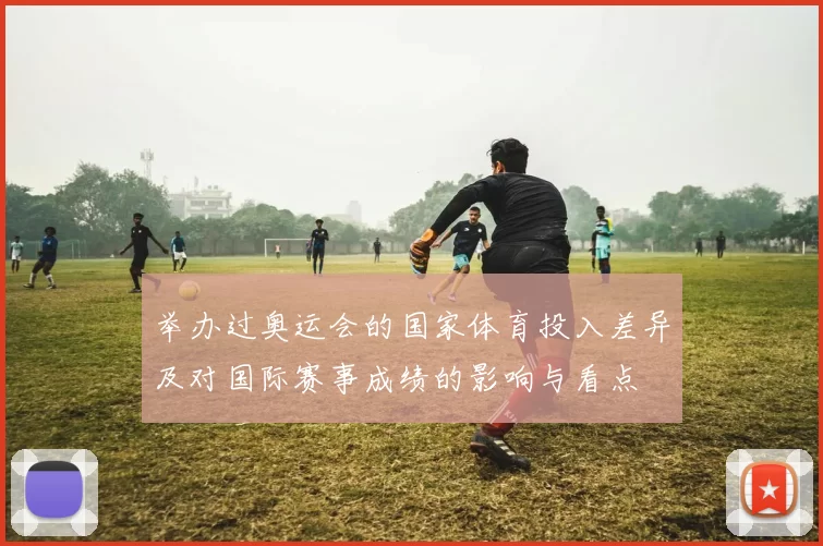 举办过奥运会的国家体育投入差异及对国际赛事成绩的影响与看点