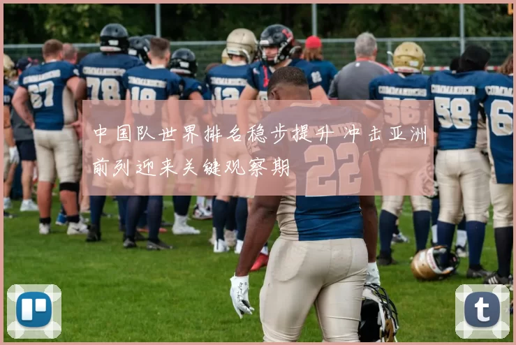 中国队世界排名稳步提升 冲击亚洲前列迎来关键观察期