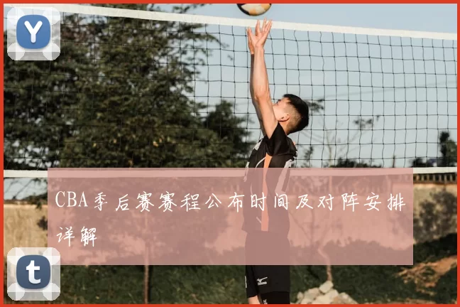 CBA季后赛赛程公布时间及对阵安排详解