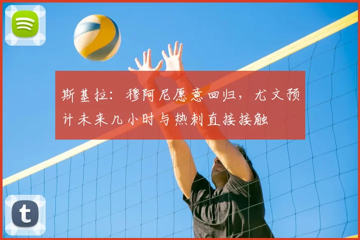 斯基拉:穆阿尼愿意回归,尤文预计未来几小时与热刺直接接触