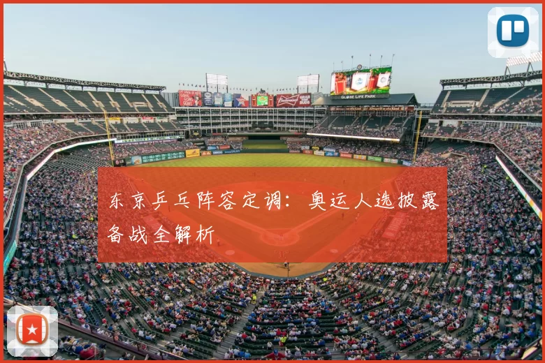 东京乒乓阵容定调：奥运人选披露备战全解析