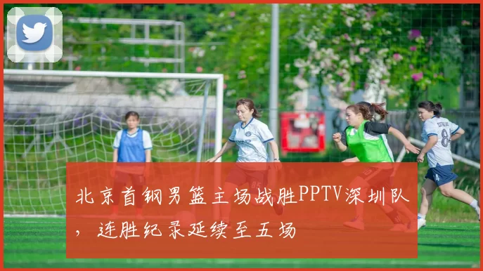 北京首钢男篮主场战胜PPTV深圳队，连胜纪录延续至五场