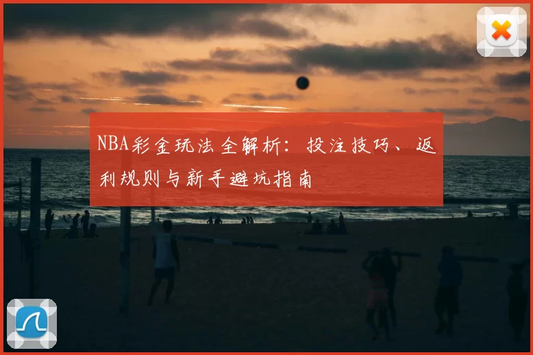 NBA彩金玩法全解析：投注技巧、返利规则与新手避坑指南