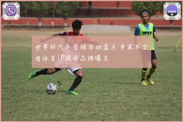 世界杯汽车营销活动盘点 多家车企借体育IP提升品牌曝光