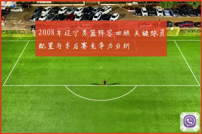 2008年辽宁男篮阵容回顾 关键球员配置与季后赛竞争力分析