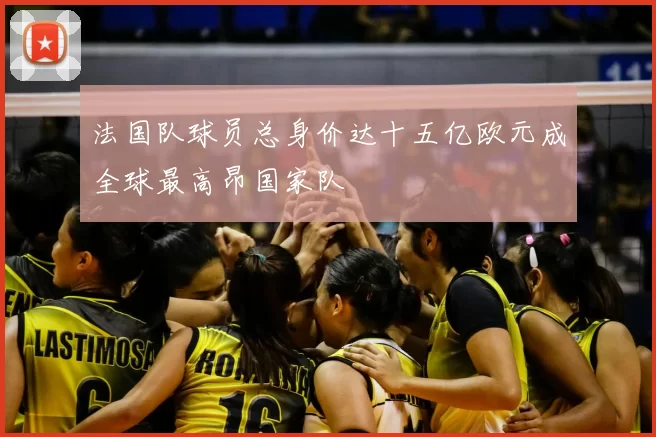 法国队球员总身价达十五亿欧元成全球最高昂国家队