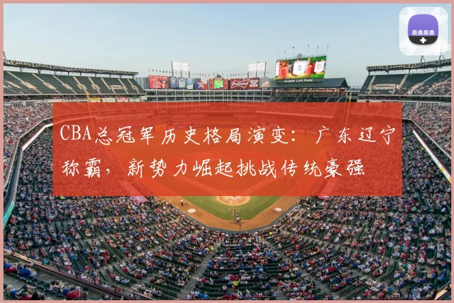 CBA总冠军历史格局演变:广东辽宁称霸,新势力崛起挑战传统豪强