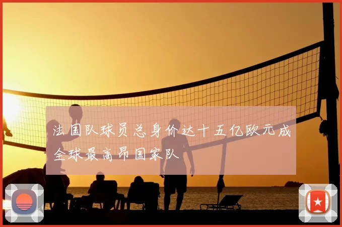 法国队球员总身价达十五亿欧元成全球最高昂国家队