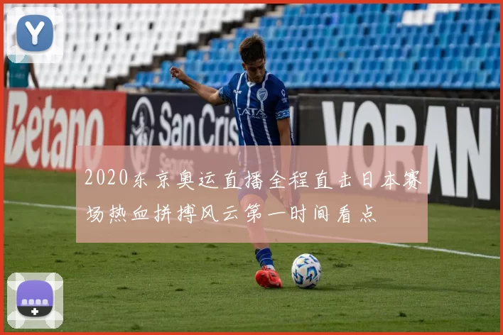 2020东京奥运直播全程直击日本赛场热血拼搏风云第一时间看点