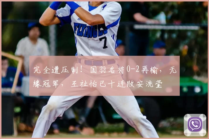 完全遭压制！国羽名将0-2再输，无缘冠军，王祉怡已十连败安洗莹