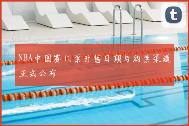NBA中国赛门票开售日期与购票渠道正式公布