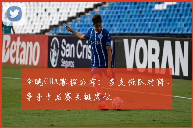 今晚CBA赛程公布：多支强队对阵，争夺季后赛关键席位