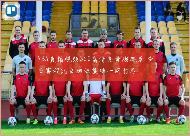 NBA直播视频360高清免费线观看 今日赛程比分回放集锦一网打尽