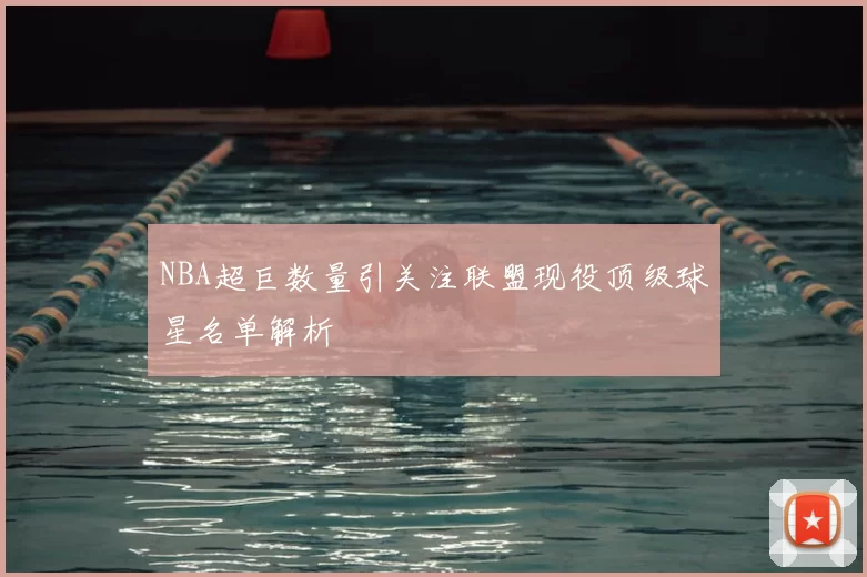 NBA超巨数量引关注联盟现役顶级球星名单解析