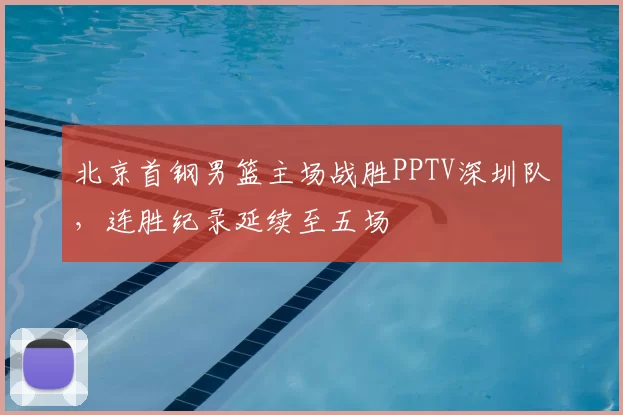 北京首钢男篮主场战胜PPTV深圳队，连胜纪录延续至五场