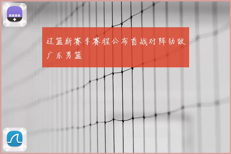 辽篮新赛季赛程公布首战对阵劲敌广东男篮