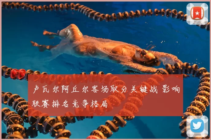 卢瓦尔阿丘尔客场取分关键战 影响联赛排名竞争格局