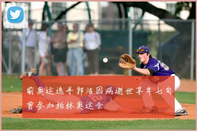 前奥运选手郭洁因病逝世享年七旬曾参加柏林奥运会