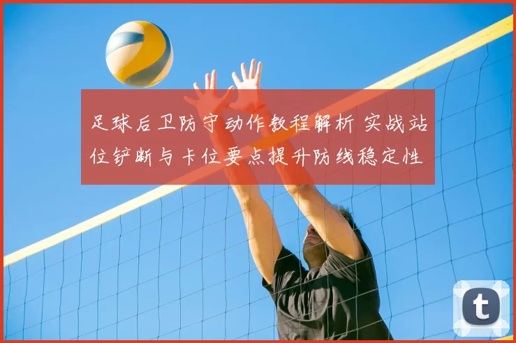 足球后卫防守动作教程解析 实战站位铲断与卡位要点提升防线稳定性