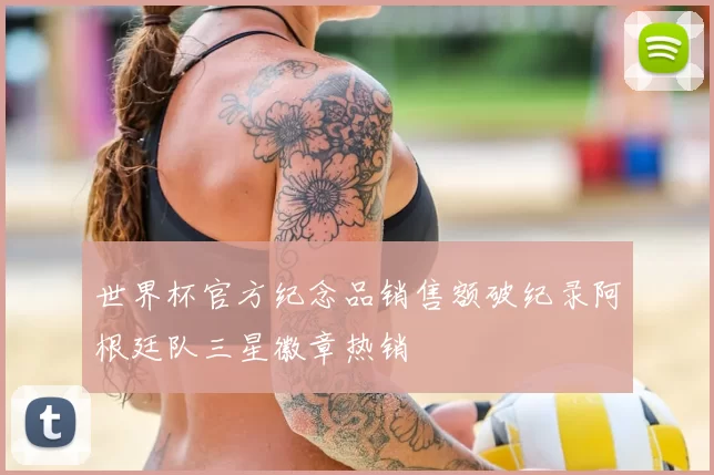 世界杯官方纪念品销售额破纪录阿根廷队三星徽章热销