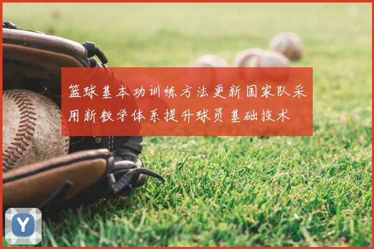 篮球基本功训练方法更新国家队采用新教学体系提升球员基础技术