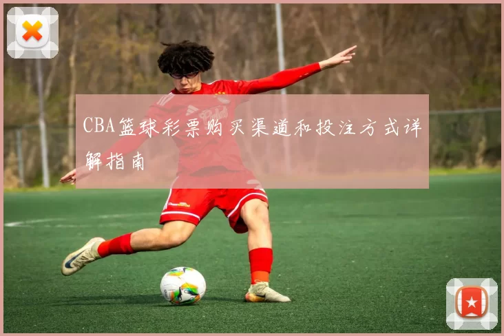 CBA篮球彩票购买渠道和投注方式详解指南