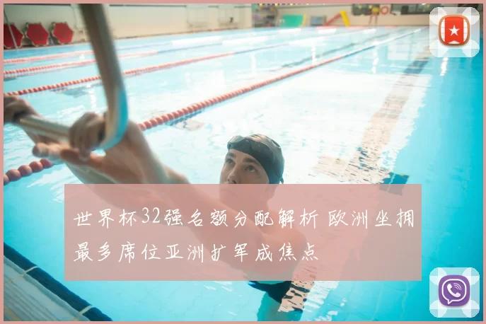 世界杯32强名额分配解析 欧洲坐拥最多席位亚洲扩军成焦点