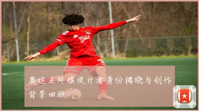 奥运五环旗设计者身份揭晓与创作背景回顾