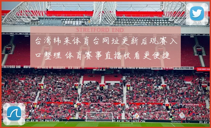 台湾纬来体育台网址更新后观赛入口整理 体育赛事直播收看更便捷