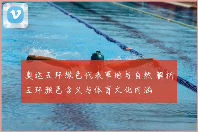 奥运五环绿色代表草地与自然 解析五环颜色含义与体育文化内涵