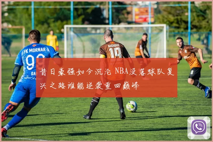 昔日豪强如今沉沦 NBA没落球队复兴之路谁能逆袭重回巅峰