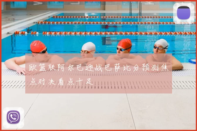 欧篮联阿尔巴迎战巴萨比分预测焦点对决看点十足