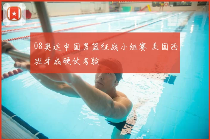 08奥运中国男篮征战小组赛 美国西班牙成硬仗考验