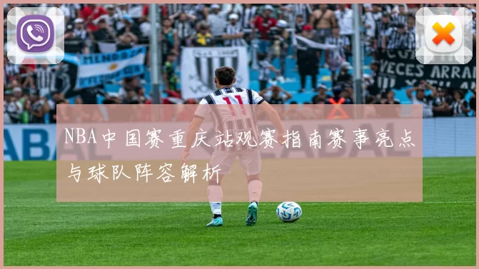 NBA中国赛重庆站观赛指南赛事亮点与球队阵容解析