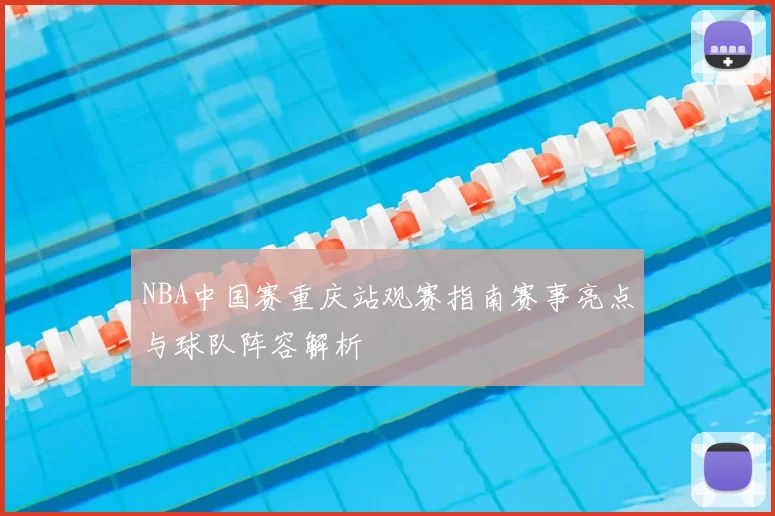 NBA中国赛重庆站观赛指南赛事亮点与球队阵容解析