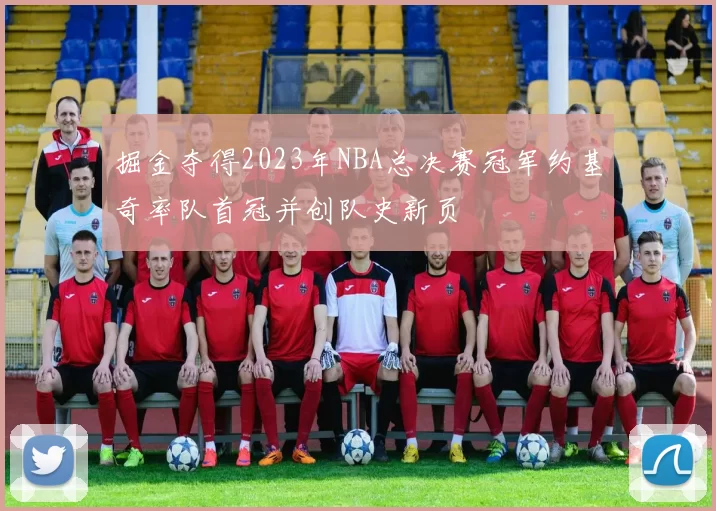 掘金夺得2023年NBA总决赛冠军约基奇率队首冠并创队史新页