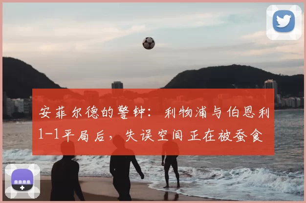 安菲尔德的警钟:利物浦与伯恩利1-1平局后,失误空间正在被蚕食