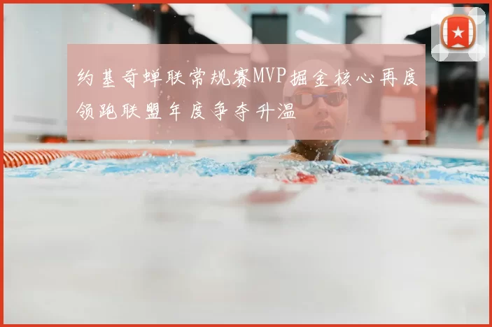 约基奇蝉联常规赛MVP掘金核心再度领跑联盟年度争夺升温