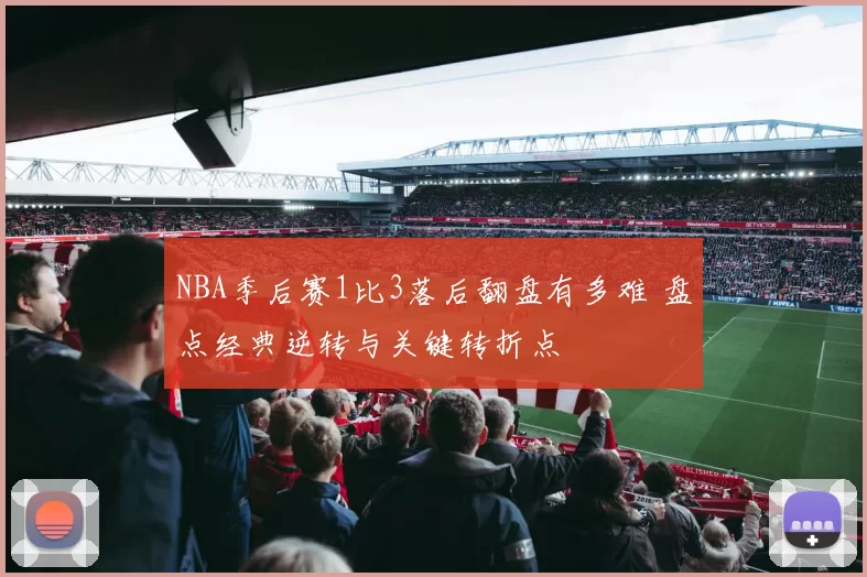 NBA季后赛1比3落后翻盘有多难 盘点经典逆转与关键转折点
