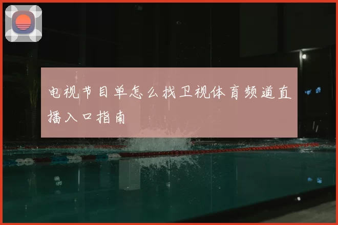 电视节目单怎么找卫视体育频道直播入口指南
