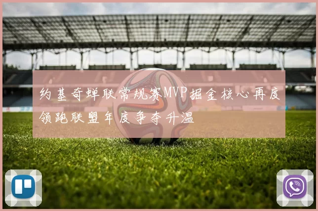 约基奇蝉联常规赛MVP掘金核心再度领跑联盟年度争夺升温