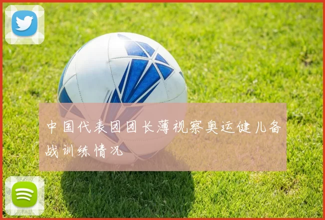 中国代表团团长薄视察奥运健儿备战训练情况