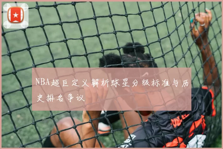 NBA超巨定义解析球星分级标准与历史排名争议