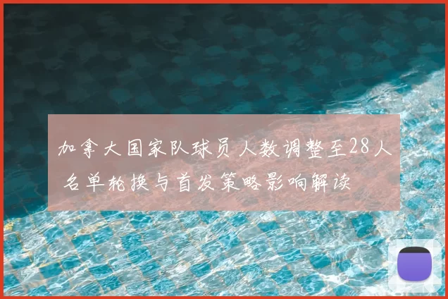 加拿大国家队球员人数调整至28人 名单轮换与首发策略影响解读